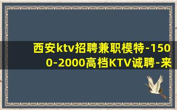 西安ktv招聘兼职模特-1500-2000高档KTV诚聘-来